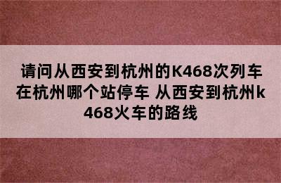 请问从西安到杭州的K468次列车在杭州哪个站停车 从西安到杭州k468火车的路线